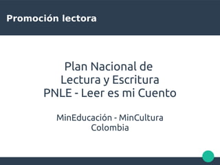 Promoción lectora
Plan Nacional de
Lectura y Escritura
PNLE - Leer es mi Cuento
MinEducación - MinCultura
Colombia
 