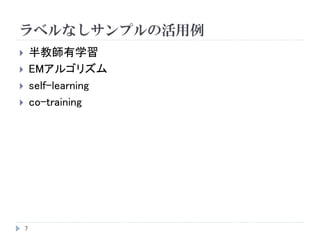 ラベルなしサンプルの活用例
7
 半教師有学習
 EMアルゴリズム
 self-learning
 co-training
 