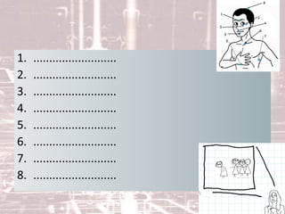 1. ..........................
2. ..........................
3. ..........................
4. ..........................
5. ..........................
6. ..........................
7. ..........................
8. ..........................
 