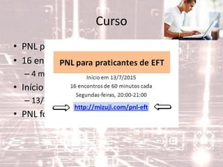 Curso
• PNL para praticantes de EFT
• 16 encontros de 1h cada
– 4 módulos de 4 encontros cada
• Início:
– 13/7/2015, 20:00-21:00
• PNL focado na utilização com EFT
 
