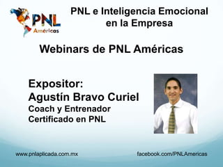 PNL e Inteligencia Emocional
en la Empresa
Webinars de PNL Américas
www.pnlaplicada.com.mx facebook.com/PNLAmericas
Expositor:
Agustín Bravo Curiel
Coach y Entrenador
Certificado en PNL
 