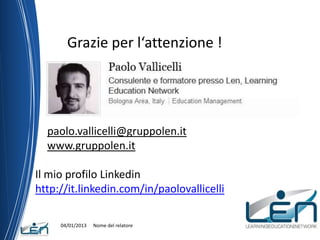 Grazie per l‘attenzione !




  paolo.vallicelli@gruppolen.it
  www.gruppolen.it

Il mio profilo Linkedin
http://it.linkedin.com/in/paolovallicelli

     04/01/2013   Nome del relatore
 