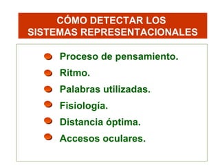 CÓMO DETECTAR LOS  SISTEMAS REPRESENTACIONALES Proceso de pensamiento. Ritmo. Palabras utilizadas. Fisiología. Distancia óptima. Accesos oculares. 