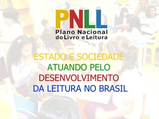 ESTADO E SOCIEDADE   ATUANDO PELO   DESENVOLVIMENTO   DA LEITURA NO BRASIL 