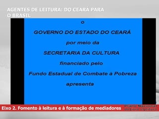 Eixo 2. Fomento à leitura e à formação de mediadores AGENTES DE LEITURA: DO CEARÁ PARA O BRASIL 