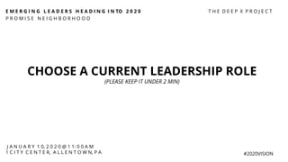 E M E R G I N G L E A D E R S H E A D I N G I N TO 2 0 2 0
P R O M I S E N E I G H B O R H O O D
#2020VISION
CHOOSE A CURRENT LEADERSHIP ROLE
(PLEASE KEEP IT UNDER 2 MIN)
J A N U A R Y 1 0, 2 0 2 0 @ 1 1: 0 0 A M
1 C I T Y C E N T E R, A L L E N T O W N, P A
T H E D E E P X P R O J E C T
 