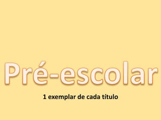 Pré-escolar1 exemplar de cada título