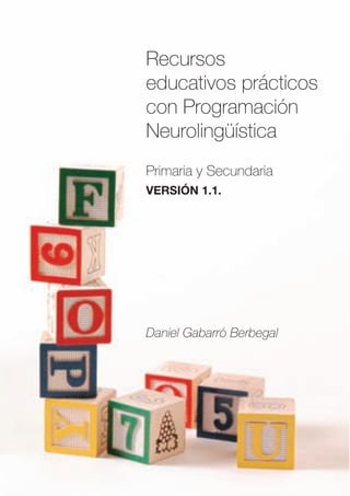 Recursos
educativos prácticos
con Programación
Neurolingüística
Primaria y Secundaria
VERSIÓN 1.1.




Daniel Gabarró Berbegal
 