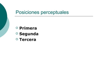 Posiciones perceptuales
 Primera
 Segunda
 Tercera
 