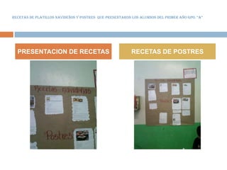 RECETAS DE PLATILLOS NAVIDEÑOS Y POSTRES QUE PRESENTARON LOS ALUMNOS DEL PRIMER AÑO GPO. “A”




  PRESENTACION DE RECETAS                                RECETAS DE POSTRES
 