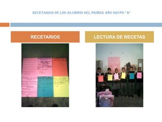 RECETARIOS DE LOS ALUMNOS DEL PRIMER AÑO GRUPO “A”




RECETARIOS                     LECTURA DE RECETAS
 