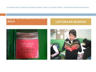 LA ALUMNA NAYELI ZAMORA FELICIANO LEYENDO EL LIBRO “EL CAPITAN VENENO” AUTOR PEDRO ANTONIO DE ALARCON.




LIBRO DE LA BIBLIOTECA DE
AULA                                                        LECTURA EN SILENCIO
 
