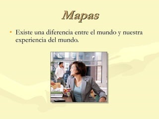 Mapas
• Existe una diferencia entre el mundo y nuestra
experiencia del mundo.
 