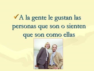 A la gente le gustan las
personas que son o sienten
que son como ellas
 