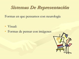 Sistemas De Representación
Formas en que pensamos con neurología
• Visual:
• Formas de pensar con imágenes
 