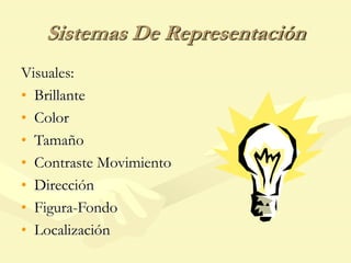 Sistemas De Representación
Visuales:
• Brillante
• Color
• Tamaño
• Contraste Movimiento
• Dirección
• Figura-Fondo
• Localización
 