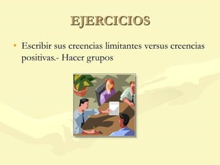 EJERCICIOS
• Escribir sus creencias limitantes versus creencias
positivas.- Hacer grupos
 