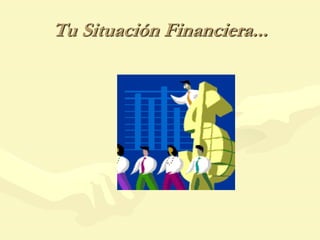 Tu Situación Financiera...
 