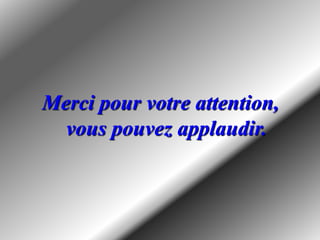 Merci pour votre attention,
vous pouvez applaudir.
 
