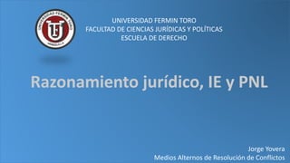 Jorge Yovera
Medios Alternos de Resolución de Conflictos
UNIVERSIDAD FERMIN TORO
FACULTAD DE CIENCIAS JURÍDICAS Y POLÍTICAS
ESCUELA DE DERECHO
Razonamiento jurídico, IE y PNL
 