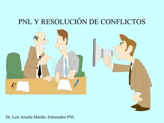 PNL Y RESOLUCIÓN DE CONFLICTOS
Dr. Luis Arocha Mariño. Entrenador PNL
 