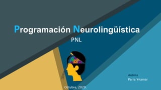 Programación Neurolingüística
PNL
Autora
Parra Ynamar
Octubre, 2020.
 