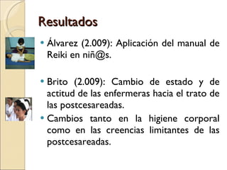 Resultados <ul><li>Álvarez (2.009): Aplicación del manual de Reiki en niñ@s. </li></ul><ul><li>Brito (2.009): Cambio de es...