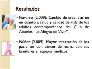 Resultados <ul><li>Navarro (2.009): Cambio de creencias en  en cuanto a salud y calidad de vida de  los adultos contemporá...