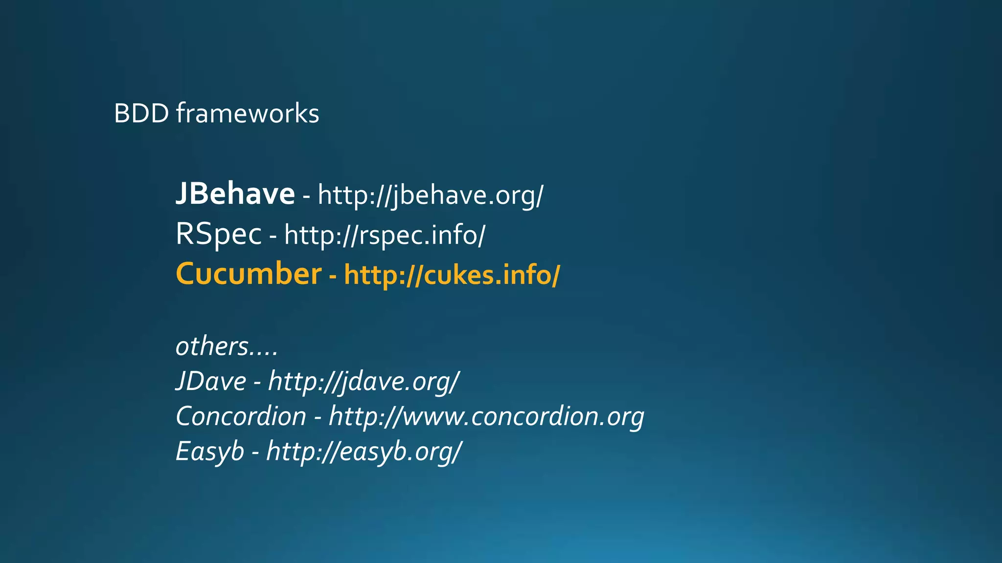 JBehave - http://jbehave.org/
RSpec - http://rspec.info/
Cucumber - http://cukes.info/
others….
JDave - http://jdave.org/
Concordion - http://www.concordion.org
Easyb - http://easyb.org/
BDD frameworks
 