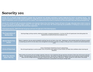 Sorority 101 is a Georgia College Panhellenic program that all potential new members participate in before beginning the formal recruitment process. The
purpose of Sorority 101 is to help students prepare for college life and to understand the role sorority life plays in that experience. Sorority 101 embodies the
values of sisterhood, as this is an opportunity for our campus’ most respected sorority women to empower you with the lessons they have learned along the way.
Sorority 101 will kick off with recruitment orientation and a keynote titled A Chat with Chaney. Chaney will lead us through a discussion about what it means to
be a sorority woman on Georgia College’s campus, in your daily life, and in the future. We will be exploring the possibilities of finding joy in every process of
being in a sorority and how to make the most of your experience.
Following the keynote, PNMs will break into groups and travel through each of the following topics:
The Expectations of
Membership
Starting college, joining a sorority, meeting new people, managing assignments…it can be a lot! We will spend some time talking about the
expectations of sorority life and how to balance it all!
Mental Health First
Aid Kit
School is important, but you cannot accomplish anything if you do not have a clear mind. Keeping your mind and body healthy will help you succeed
in everything you do! We will chat about stress management and explore resources on campus to help you have a successful and healthy experience
at GC.
Circle of Sisterhood
Circle of Sisterhood is Panhellenic Council’s philanthropy.
We will be participating in a service project that will provide school supplies to local children and boost their confidence about learning and
education.
What Your Momma
Didn’t Tell You
When coming into sorority life and college in general, there are a lot of questions that you may have and some of them may not be easy to ask your
parents – and those question may not have the easiest answers. We are here to help! We are going to cover all the topics you may be wondering
about and that college entails but just aren’t exactly sure where to get your information. Prepare yourself for some honest time and get
straightforward answers as young adults entering your college career.
 