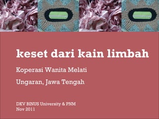 keset dari kain limbah Koperasi Wanita Melati Ungaran, Jawa Tengah DKV BINUS University & PNM Nov 2011 