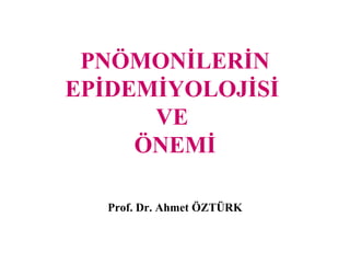 PNÖMONİLERİN
EPİDEMİYOLOJİSİ
      VE
     ÖNEMİ

  Prof. Dr. Ahmet ÖZTÜRK
 