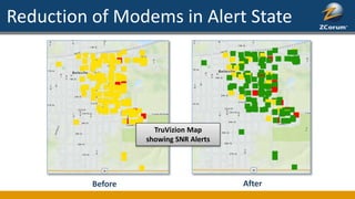 Reduction of Modems in Alert State
Before After
TruVizion Map
showing SNR Alerts
 