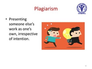 Plagiarism
• Presenting
someone else’s
work as one’s
own, irrespective
of intention.
10
 