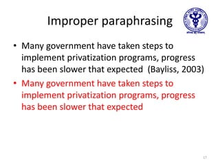 Improper paraphrasing
• Many government have taken steps to
implement privatization programs, progress
has been slower that expected (Bayliss, 2003)
• Many government have taken steps to
implement privatization programs, progress
has been slower that expected
17
 