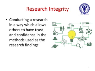 Research Integrity
• Conducting a research
in a way which allows
others to have trust
and confidence in the
methods used as the
research findings
3
 