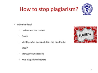 How to stop plagiarism?
• Individual level
• Understand the context
• Quote
• Identify, what does and does not need to be
cited?
• Manage your citations
• Use plagiarism checkers
30
 
