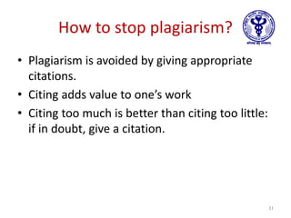 How to stop plagiarism?
• Plagiarism is avoided by giving appropriate
citations.
• Citing adds value to one’s work
• Citing too much is better than citing too little:
if in doubt, give a citation.
31
 
