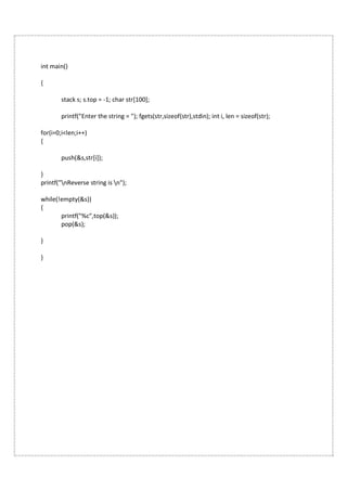 int main()
{
stack s; s.top = -1; char str[100];
printf("Enter the string = "); fgets(str,sizeof(str),stdin); int i, len = sizeof(str);
for(i=0;i<len;i++)
{
push(&s,str[i]);
}
printf("nReverse string is n");
while(!empty(&s))
{
printf("%c",top(&s));
pop(&s);
}
}
 