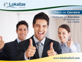 Lokalizefacil.com
Plano de Carreira
www.lokalizefacil.com
Venha ser um Executivo
de Sucesso em
sua Cidade
 