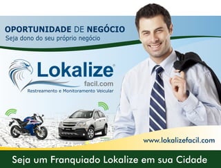 www.lokalizefacil.com
Seja um Franquiado Lokalize em sua Cidade
Lokalizefacil.com
Restreamento e Monitoramento Veicular
OPORTUNIDADE DE NEGÓCIO
Seja dono do seu próprio negócio
 