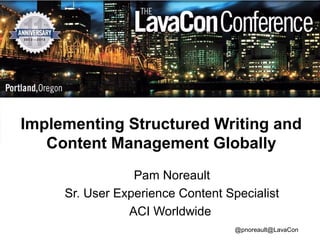 Implementing Structured Writing and
Content Management Globally
Pam Noreault
Sr. User Experience Content Specialist
ACI Worldwide
@pnoreault@LavaCon

 