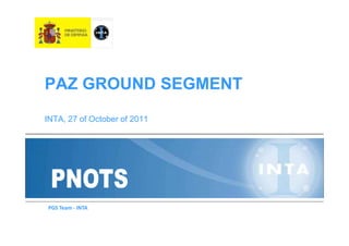 PAZ GROUND SEGMENT
INTA, 27 of October of 2011




PGS Team - INTA
 
