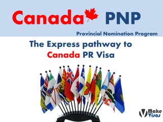 Canada PNP
The Express pathway to
Canada PR Visa
Provincial Nomination Program
 
