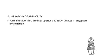 B. HIERARCHY OF AUTHORITY
- Formal relationship among superior and subordinates in any given
organization.
 