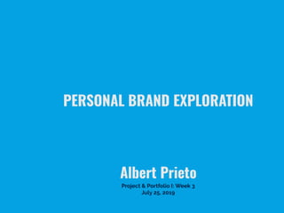 PERSONAL BRAND EXPLORATION
Albert Prieto
Project & Portfolio I: Week 3
July 25, 2019
 