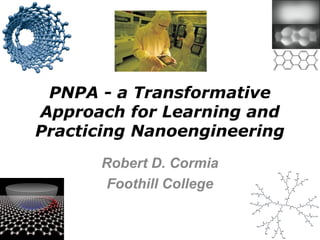PNPA - a Transformative
Approach for Learning and
Practicing Nanoengineering
Robert D. Cormia
Foothill College
 