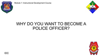 IDC
Module 1: Instructional Development Course
WHY DO YOU WANT TO BECOME A
POLICE OFFICER?
 