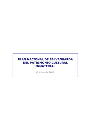 PLAN NACIONAL DE SALVAGUARDA
DEL PATRIMONIO CULTURAL
INMATERIAL
Octubre de 2011
 