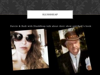 Darcie & Rudi with SlushHeap talk about their show and Rudis book
SLUSHHEAP
 